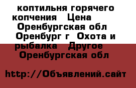 коптильня горячего копчения › Цена ­ 700 - Оренбургская обл., Оренбург г. Охота и рыбалка » Другое   . Оренбургская обл.